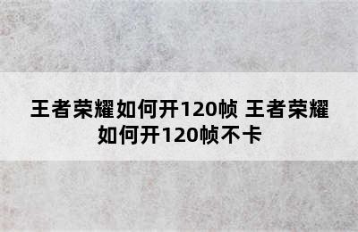 王者荣耀如何开120帧 王者荣耀如何开120帧不卡